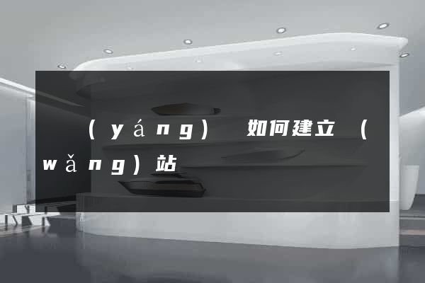 渦陽(yáng)縣如何建立網(wǎng)站