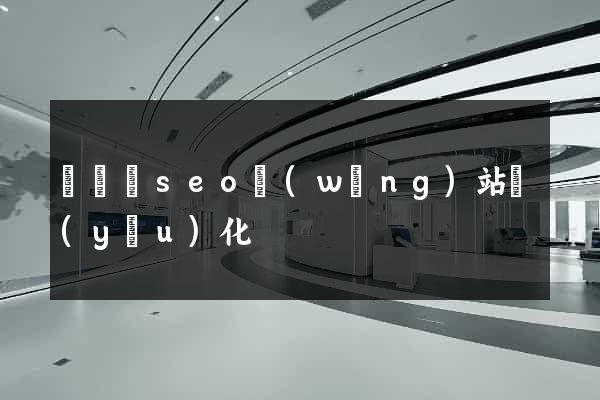 渦陽縣seo網(wǎng)站優(yōu)化