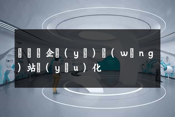 渦陽縣企業(yè)網(wǎng)站優(yōu)化