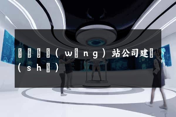 渦陽縣網(wǎng)站公司建設(shè)