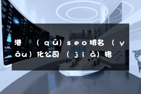 港閘區(qū)seo排名優(yōu)化公司價(jià)格