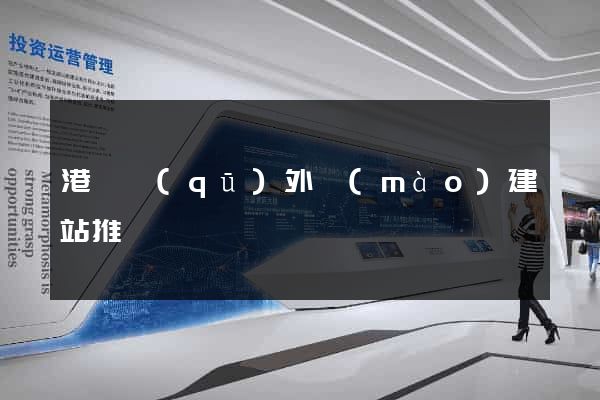港閘區(qū)外貿(mào)建站推廣