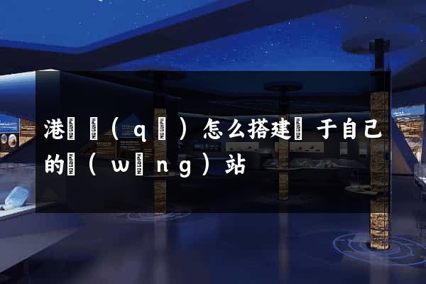 港閘區(qū)怎么搭建屬于自己的網(wǎng)站