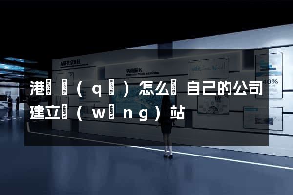 港閘區(qū)怎么給自己的公司建立網(wǎng)站
