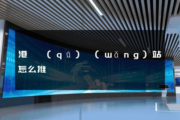 港閘區(qū)網(wǎng)站怎么推廣