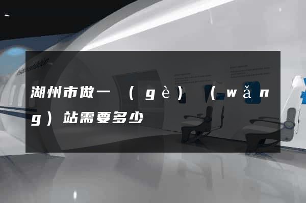 湖州市做一個(gè)網(wǎng)站需要多少錢