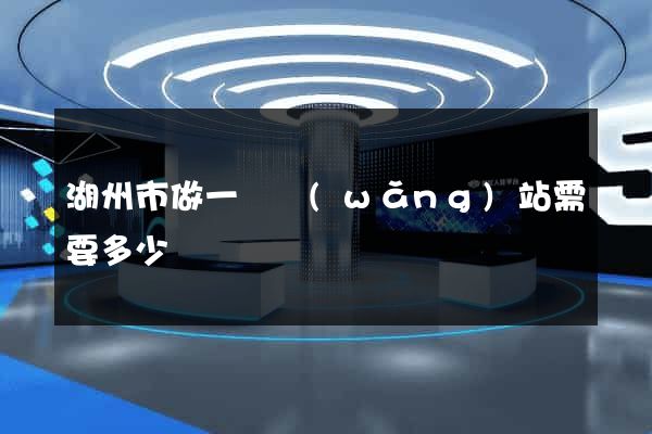 湖州市做一個網(wǎng)站需要多少錢