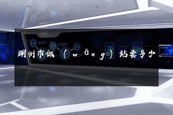 湖州市做網(wǎng)站要多少錢