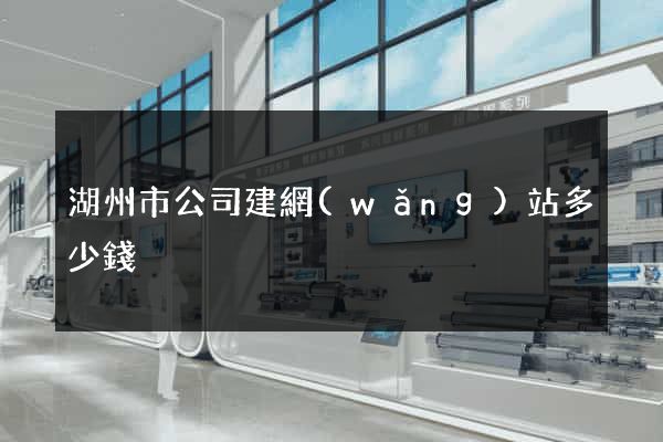 湖州市公司建網(wǎng)站多少錢