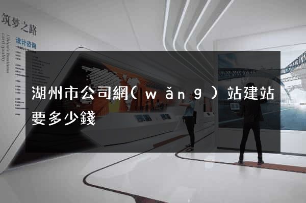湖州市公司網(wǎng)站建站要多少錢