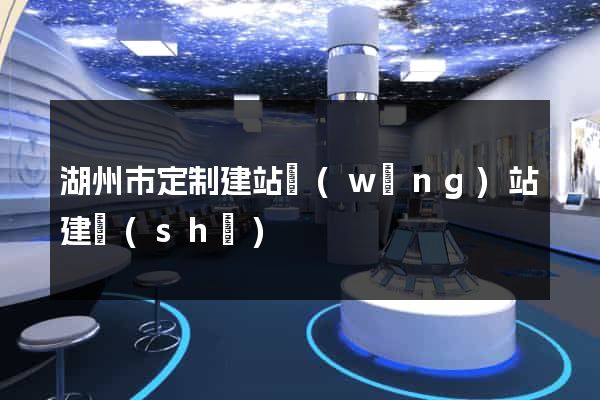 湖州市定制建站網(wǎng)站建設(shè)
