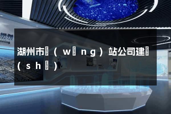 湖州市網(wǎng)站公司建設(shè)