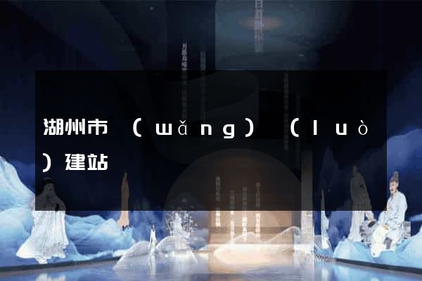 湖州市網(wǎng)絡(luò)建站