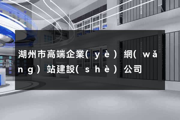 湖州市高端企業(yè)網(wǎng)站建設(shè)公司