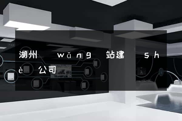 湖州網(wǎng)站建設(shè)公司