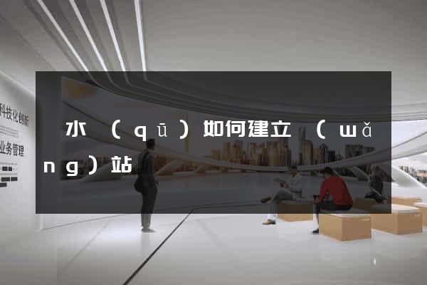 溧水區(qū)如何建立網(wǎng)站