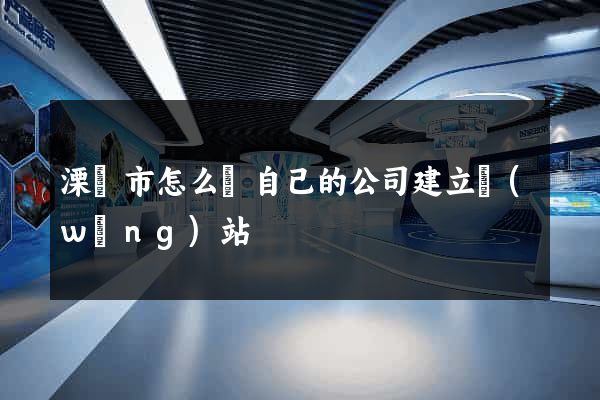溧陽市怎么給自己的公司建立網(wǎng)站