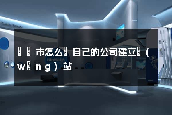 溫嶺市怎么給自己的公司建立網(wǎng)站