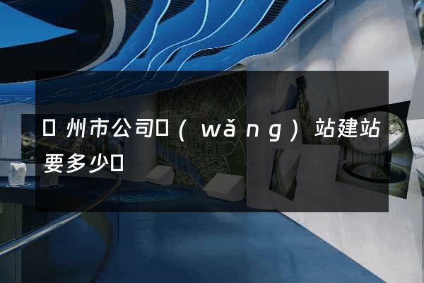 溫州市公司網(wǎng)站建站要多少錢