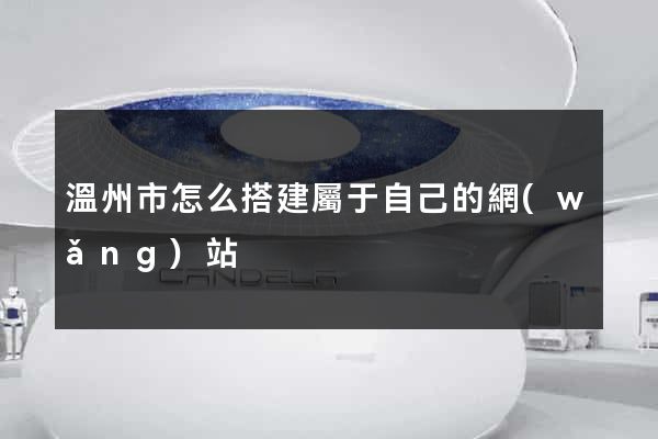 溫州市怎么搭建屬于自己的網(wǎng)站