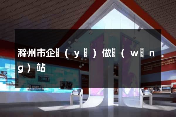 滁州市企業(yè)做網(wǎng)站