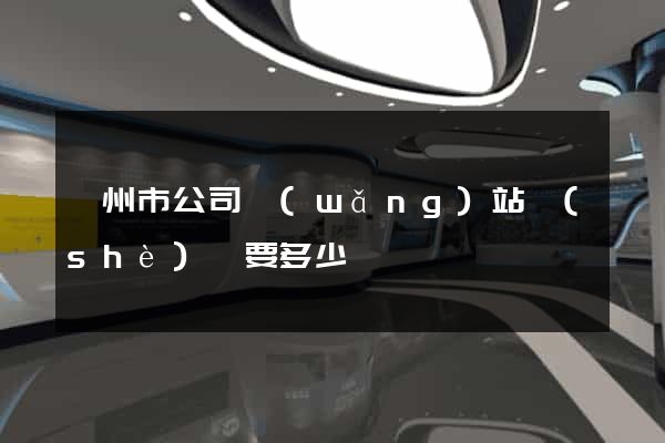 滁州市公司網(wǎng)站設(shè)計要多少錢
