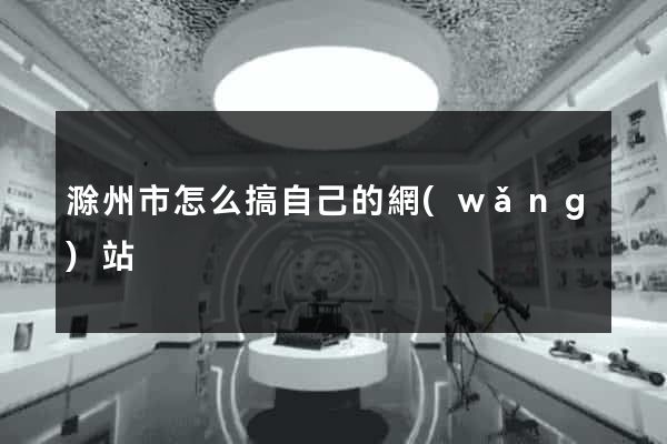 滁州市怎么搞自己的網(wǎng)站