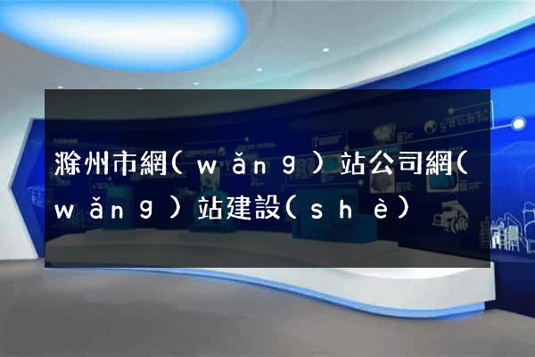 滁州市網(wǎng)站公司網(wǎng)站建設(shè)