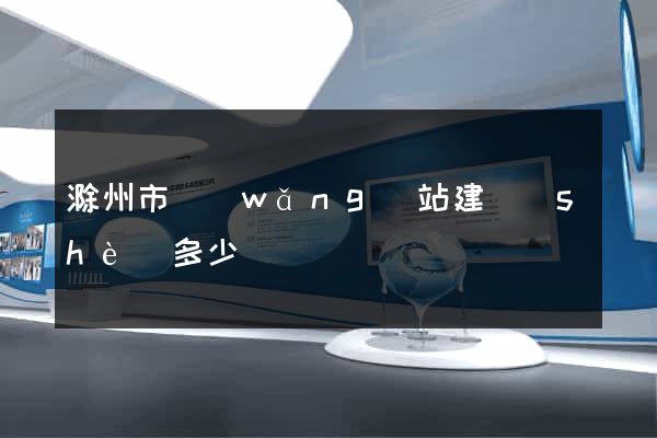 滁州市網(wǎng)站建設(shè)多少錢