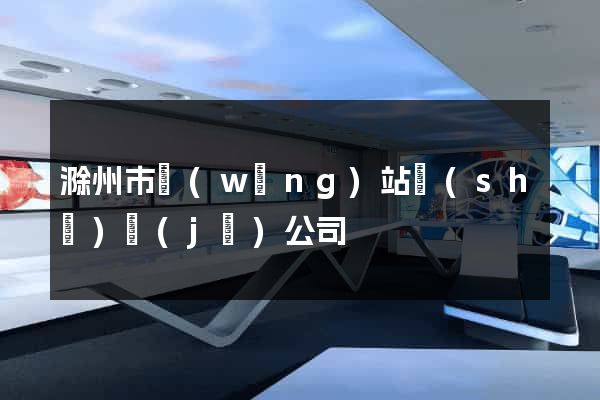 滁州市網(wǎng)站設(shè)計(jì)公司