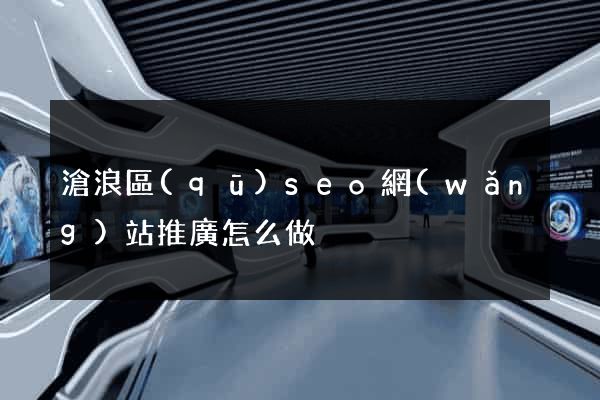 滄浪區(qū)seo網(wǎng)站推廣怎么做