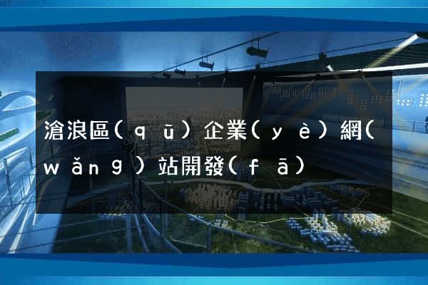 滄浪區(qū)企業(yè)網(wǎng)站開發(fā)
