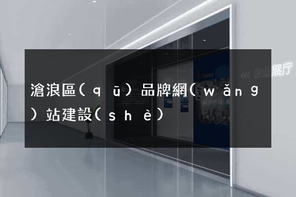 滄浪區(qū)品牌網(wǎng)站建設(shè)