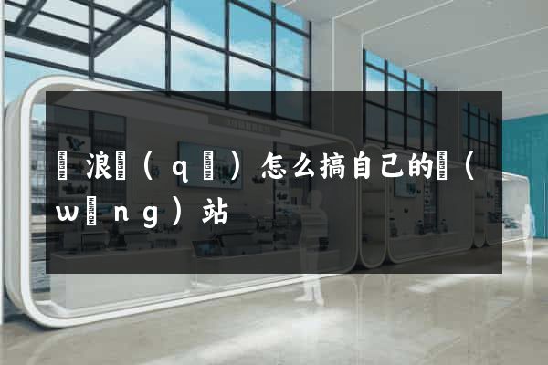 滄浪區(qū)怎么搞自己的網(wǎng)站