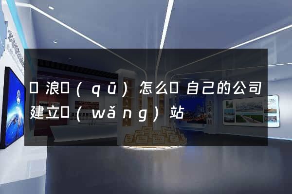 滄浪區(qū)怎么給自己的公司建立網(wǎng)站
