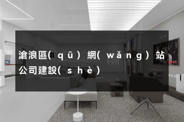 滄浪區(qū)網(wǎng)站公司建設(shè)