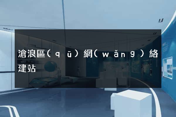 滄浪區(qū)網(wǎng)絡建站
