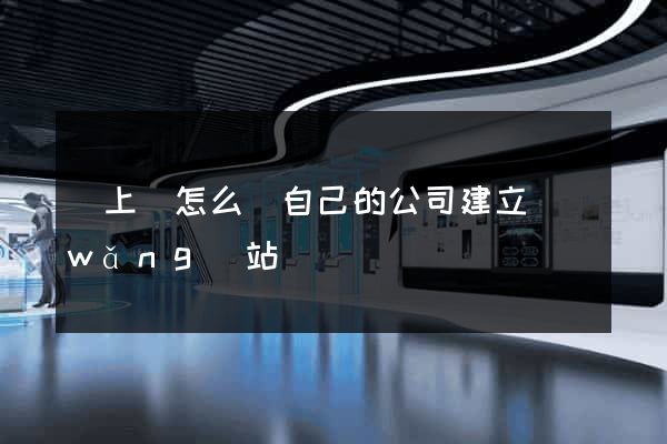 潁上縣怎么給自己的公司建立網(wǎng)站