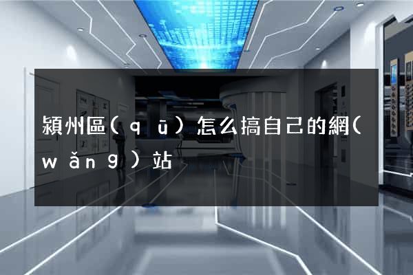 潁州區(qū)怎么搞自己的網(wǎng)站