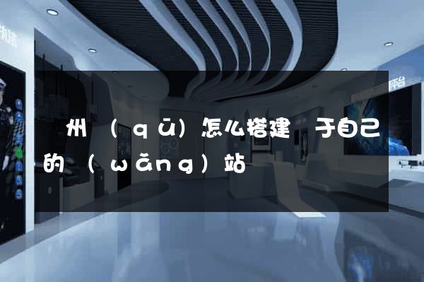 潁州區(qū)怎么搭建屬于自己的網(wǎng)站
