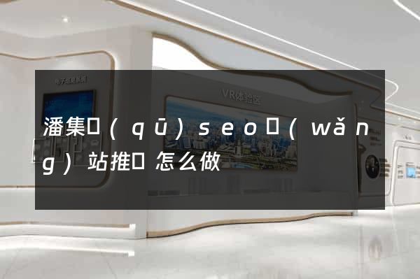 潘集區(qū)seo網(wǎng)站推廣怎么做