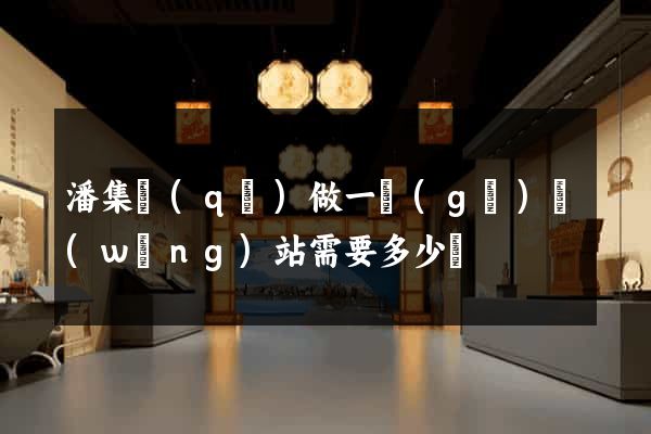 潘集區(qū)做一個(gè)網(wǎng)站需要多少錢