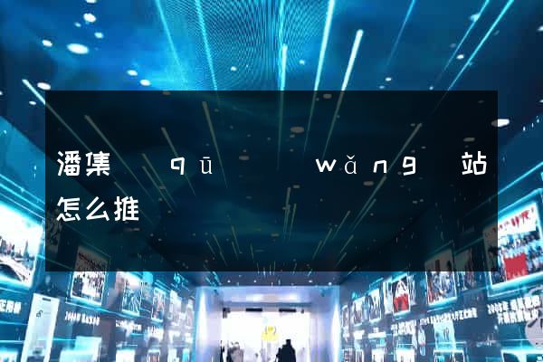 潘集區(qū)網(wǎng)站怎么推廣