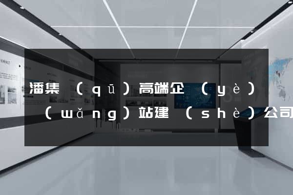 潘集區(qū)高端企業(yè)網(wǎng)站建設(shè)公司