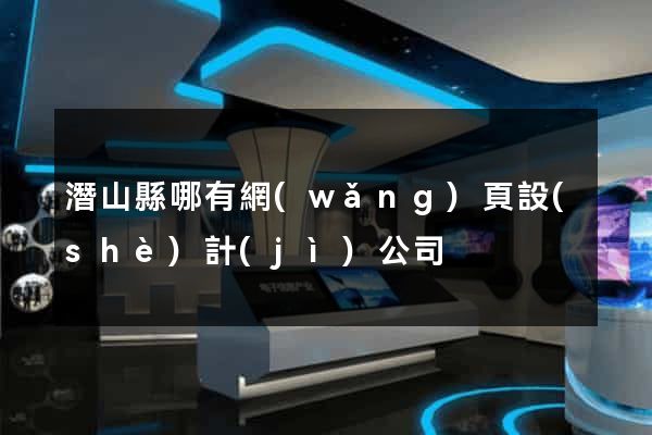 潛山縣哪有網(wǎng)頁設(shè)計(jì)公司