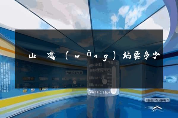 潛山縣建網(wǎng)站要多少錢