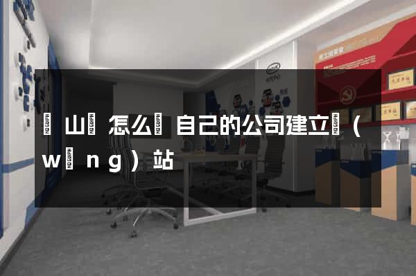 潛山縣怎么給自己的公司建立網(wǎng)站