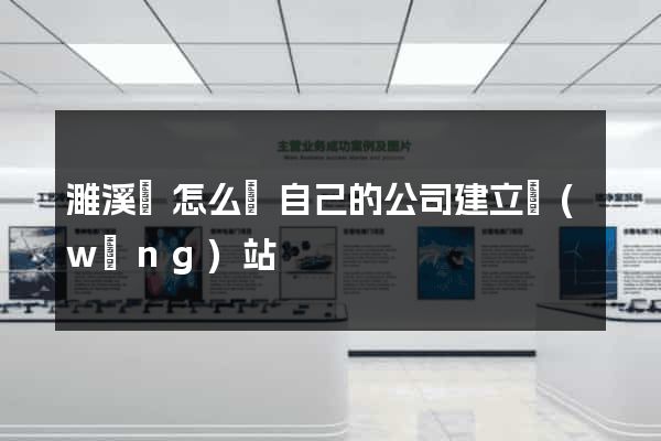 濉溪縣怎么給自己的公司建立網(wǎng)站