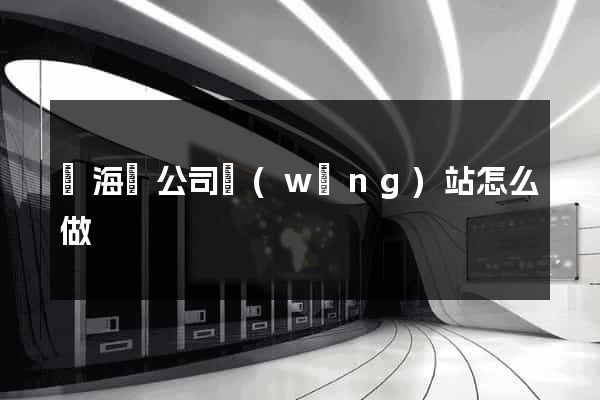 濱?？h公司網(wǎng)站怎么做