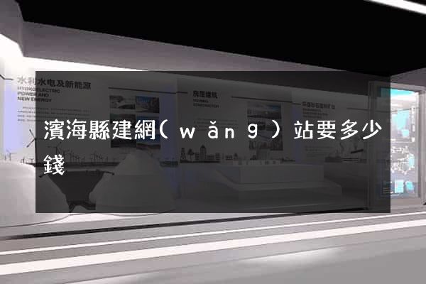 濱?？h建網(wǎng)站要多少錢